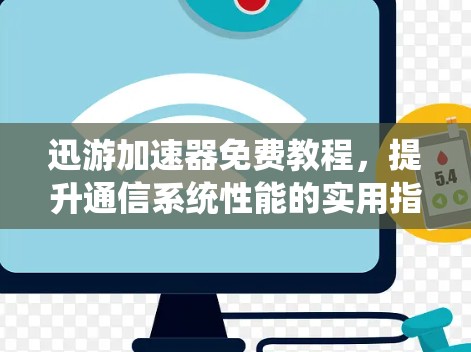 迅游加速器免费教程，提升通信系统性能的实用指南