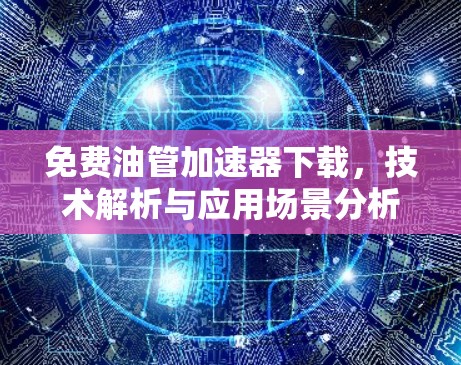 免费油管加速器下载,技术解析与应用场景分析 免费油管加速器下载,技术解析与应用场景分析