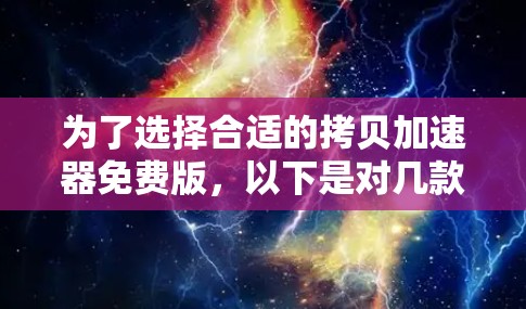 为了选择合适的拷贝加速器免费版，以下是对几款常见工具的分析和比较