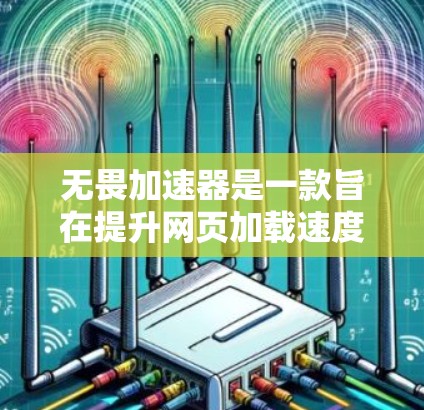 无畏加速器是一款旨在提升网页加载速度和应用运行效率的工具。以下是关于如何找到合适的免费版本的步骤和建议