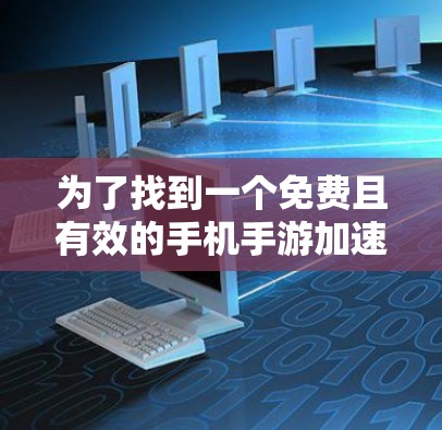 为了找到一个免费且有效的手机手游加速器,您可以按照以下步骤进行 为了找到一个免费且有效的手机手游加速器,您可以按照以下步骤进行
