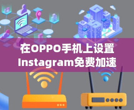 在OPPO手机上设置Instagram免费加速器可能会根据具体型号和软件版本有所不同。以下是一些常见的步骤和注意事项,帮助你顺利设置 在OPPO手机上设置Instagram免费加速器可能会根据具体型号和软件版本有所不同。以下是一些常见的步骤和注意事项,帮助你顺利设置