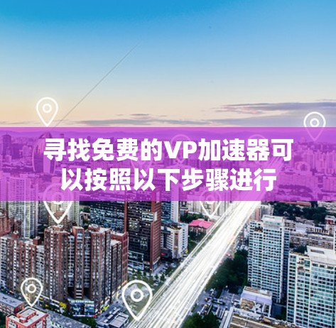 寻找免费的VP加速器可以按照以下步骤进行 寻找免费的VP加速器可以按照以下步骤进行