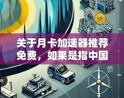关于月卡加速器推荐免费,如果是指中国移动的月卡加速器,这是一个针对中国移动用户的网络服务,能够提供更快的网络体验。以下是一些推荐的免费加速器和网络优化工具