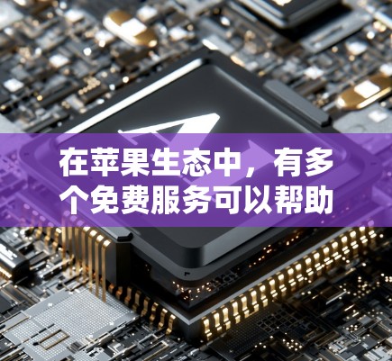 在苹果生态中,有多个免费服务可以帮助你加速访问互联网或应用功能。以下是一些常见的免费加速器和工具