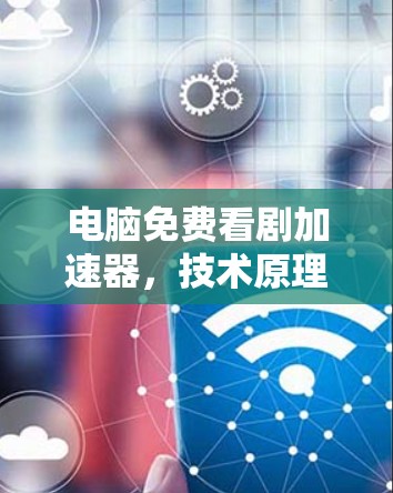 电脑免费看剧加速器,技术原理与应用实践