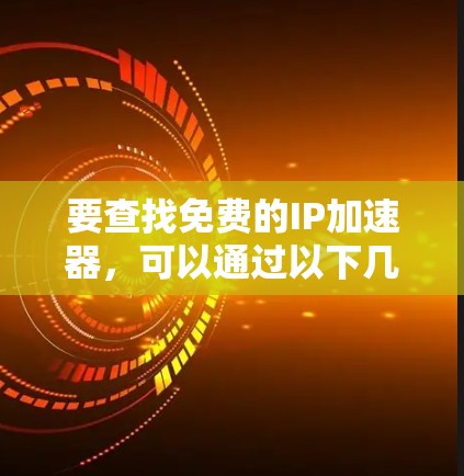 要查找免费的IP加速器,可以通过以下几种方式