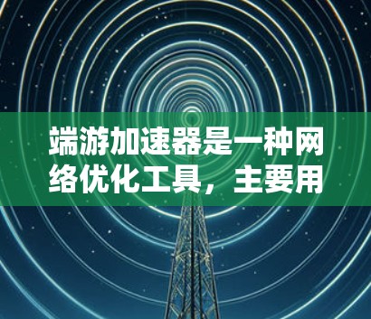 端游加速器是一种网络优化工具，主要用于加速网络游戏的下载和安装速度。不过，端游加速器的免费版本通常会有一些使用限制，比如下载速度有限、每日下载量受限或者需要经常显示广告