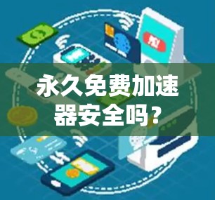 永久免费加速器安全吗?