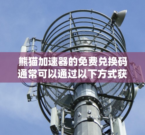 熊猫加速器的免费兑换码通常可以通过以下方式获得