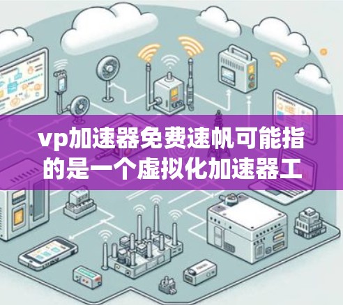 vp加速器免费速帆可能指的是一个虚拟化加速器工具,拥有免费的高性能加速功能,能够显著提升计算速度。以下是对该工具的分析和总结