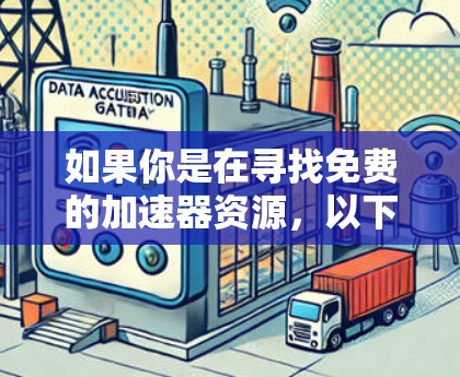 如果你是在寻找免费的加速器资源,以下是一些常见的免费工具和平台,可能会对你有帮助