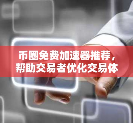 币圈免费加速器推荐,帮助交易者优化交易体验