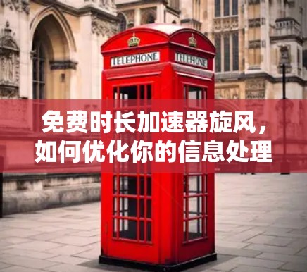 免费时长加速器旋风,如何优化你的信息处理体验 免费时长加速器旋风,如何优化你的信息处理体验