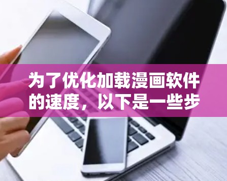 为了优化加载漫画软件的速度,以下是一些步骤和建议,帮助你通过免费加速器提升网络性能