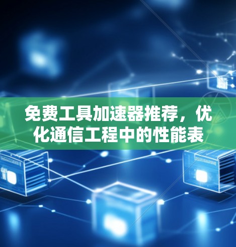 免费工具加速器推荐,优化通信工程中的性能表现