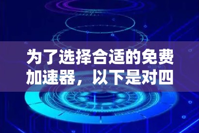 为了选择合适的免费加速器,以下是对四个工具的详细分析和总结