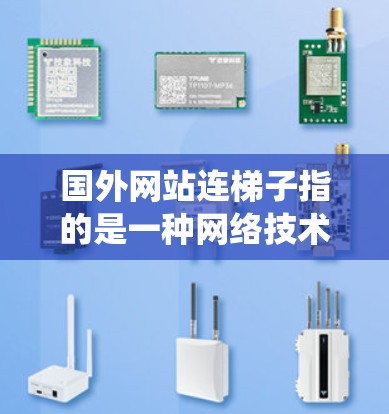 国外网站连梯子指的是一种网络技术,用于绕过访问限制的方法。以下是对这一概念的详细分析