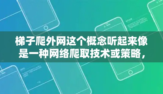 梯子爬外网这个概念听起来像是一种网络爬取技术或策略,可能结合了梯队的概念。以下是一些可能的解释和建议
