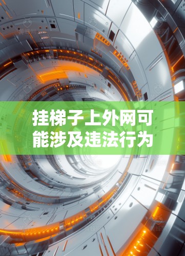 挂梯子上外网可能涉及违法行为,具体情况取决于所采用的工具和所在的地区。以下是一些关键点