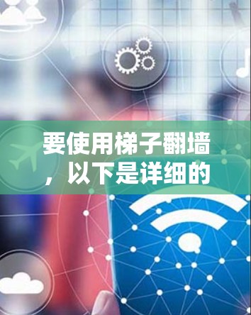 要使用梯子翻墙,以下是详细的步骤指南