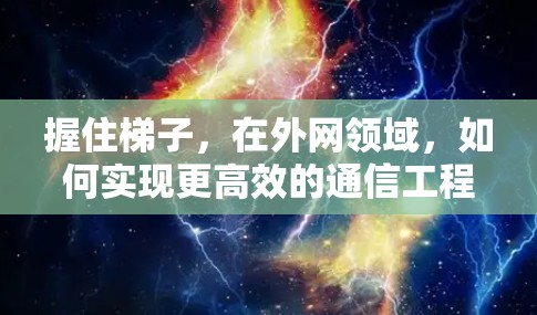 握住梯子,在外网领域,如何实现更高效的通信工程实践