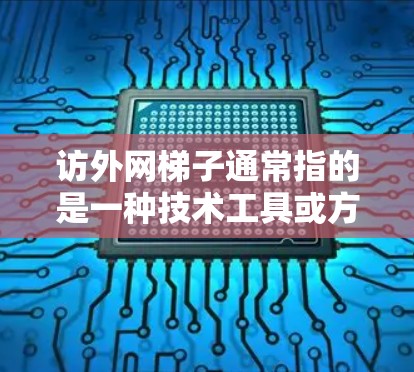 访外网梯子通常指的是一种技术工具或方法,用于访问外部网络资源、获取数据或信息。这种工具或技术常用于解决一些网络访问限制的问题,例如 访外网梯子通常指的是一种技术工具或方法,用于访问外部网络资源、获取数据或信息。这种工具或技术常用于解决一些网络访问限制的问题,例如