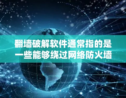 翻墙破解软件通常指的是一些能够绕过网络防火墙或其他技术限制的工具,或者用于破解软件保护机制的工具。然而,使用此类软件可能涉及到法律和道德问题,包括侵犯版权、网络安全风险以及可能的法律后果