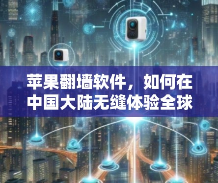 苹果翻墙软件,如何在中国大陆无缝体验全球互联网资源
