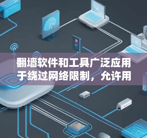 翻墙软件和工具广泛应用于绕过网络限制,允许用户访问被屏蔽的网站。以下是常见的翻墙工具及其简要说明