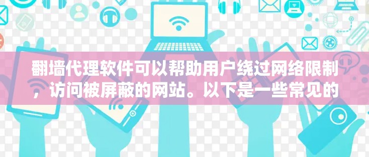 翻墙代理软件可以帮助用户绕过网络限制,访问被屏蔽的网站。以下是一些常见的翻墙代理软件及其特点