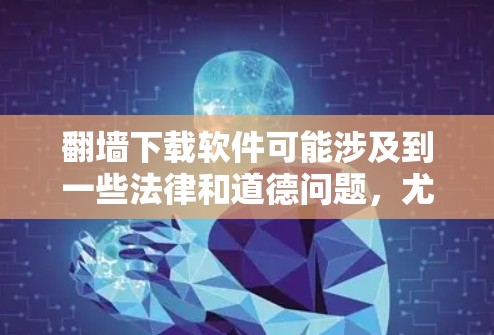 翻墙下载软件可能涉及到一些法律和道德问题,尤其是在某些国家或地区,使用翻墙软件可能被视为违法。因此,在进行此类操作之前,建议您充分了解相关法律法规,并确保您的行为符合当地法律