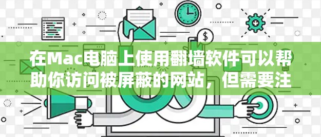 在Mac电脑上使用翻墙软件可以帮助你访问被屏蔽的网站,但需要注意以下几点