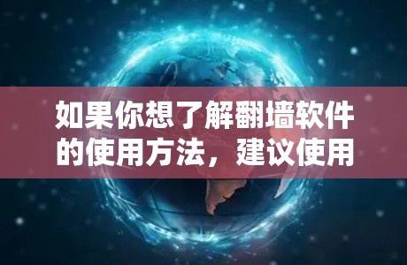 如果你想了解翻墙软件的使用方法,建议使用合法且符合当地法律的解决方案。同时,确保你在网络活动中遵守相关的法律法规,以避免任何潜在的法律风险