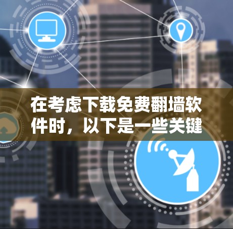 在考虑下载免费翻墙软件时,以下是一些关键点和建议,帮助您做出明智的选择