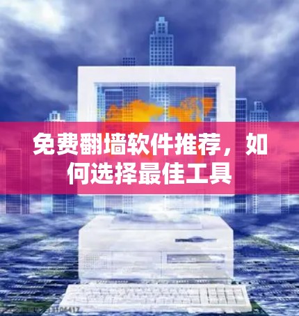 免费翻墙软件推荐,如何选择最佳工具