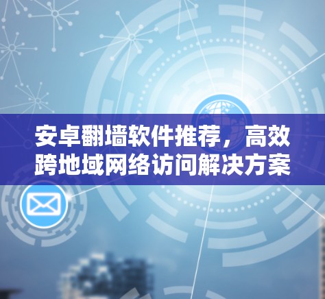 安卓翻墙软件推荐,高效跨地域网络访问解决方案