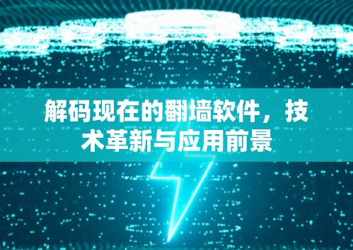 解码现在的翻墙软件,技术革新与应用前景