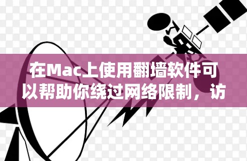 在Mac上使用翻墙软件可以帮助你绕过网络限制,访问受限的网站或保护隐私。以下是一些常用的翻墙软件及其下载和安装指南