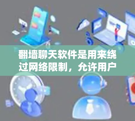 翻墙聊天软件是用来绕过网络限制,允许用户访问被限制或封锁的聊天服务或网站。以下是对这些软件的详细分析和建议 翻墙聊天软件是用来绕过网络限制,允许用户访问被限制或封锁的聊天服务或网站。以下是对这些软件的详细分析和建议