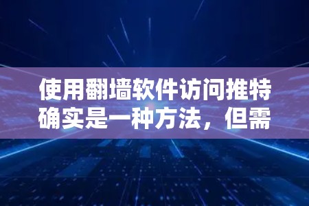 使用翻墙软件访问推特确实是一种方法,但需要仔细考虑以下几点 使用翻墙软件访问推特确实是一种方法,但需要仔细考虑以下几点