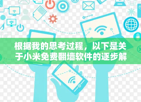 根据我的思考过程,以下是关于小米免费翻墙软件的逐步解释和建议 根据我的思考过程,以下是关于小米免费翻墙软件的逐步解释和建议