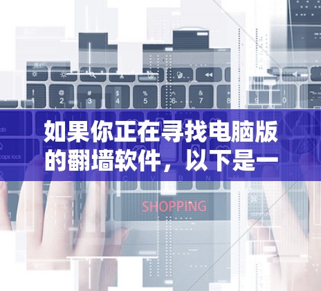 如果你正在寻找电脑版的翻墙软件,以下是一些常用的翻墙工具和方法,供你参考