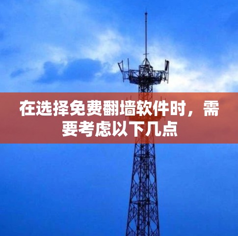 在选择免费翻墙软件时,需要考虑以下几点