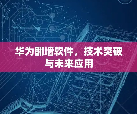 华为翻墙软件,技术突破与未来应用