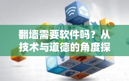 翻墙需要软件吗?从技术与道德的角度探讨