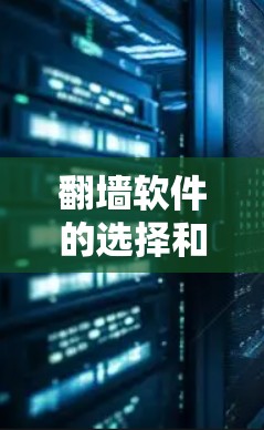 翻墙软件的选择和使用需要谨慎考虑,尤其是在某些地区可能涉及法律问题。以下是一些常见的翻墙工具及其工作原理和使用方法