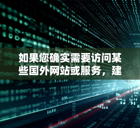 如果您确实需要访问某些国外网站或服务,建议通过合法的途径,比如使用国家允许的跨境服务,或者询问相关机构是否有合法的翻墙解决方案