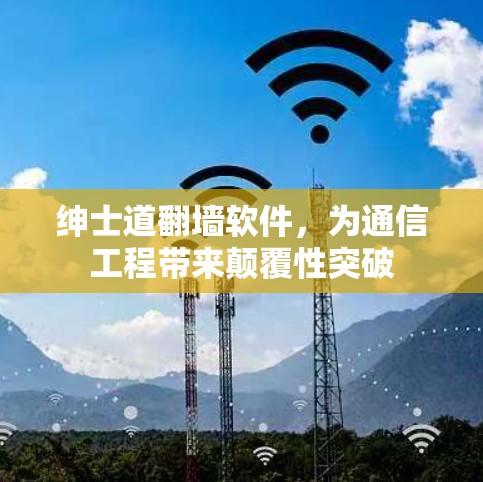 绅士道翻墙软件,为通信工程带来颠覆性突破
