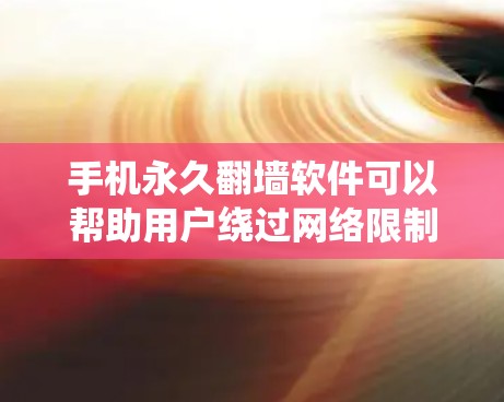 手机永久翻墙软件可以帮助用户绕过网络限制,访问被封锁的网站或内容。但请注意,使用此类软件可能涉及法律和安全风险。以下是一些可能的方法和建议